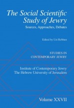 Volume 27: The Social Scientific Study of Jewry: Sources, Approaches, Debates Volume 27: The Social Scientific Study of Jewry: Sources, Approaches, Debates
